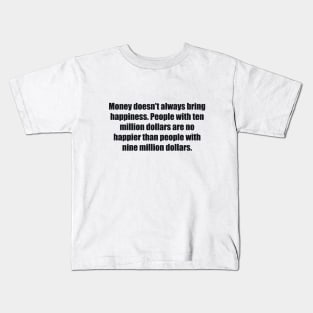 Money doesn't always bring happiness. People with ten million dollars are no happier than people with nine million dollars Kids T-Shirt